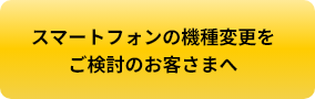 スマートフォンの機種変更をご検討のお客さまへ