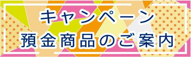 キャンペーン預金商品のご案内
