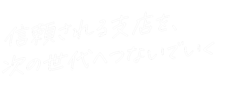 信頼される支店を、次の世代へつないでいく
