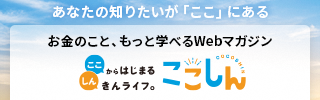 お金のこと、もっと学べるWebマガジン ここしん